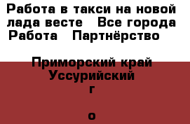 Работа в такси на новой лада весте - Все города Работа » Партнёрство   . Приморский край,Уссурийский г. о. 